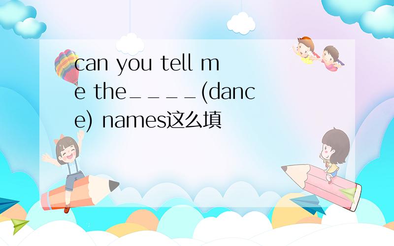 can you tell me the____(dance) names这么填