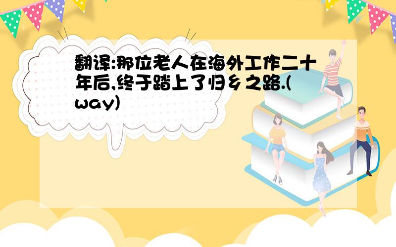 翻译:那位老人在海外工作二十年后,终于踏上了归乡之路.(way)