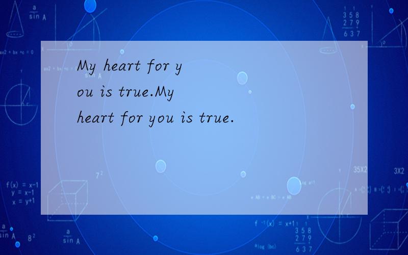 My heart for you is true.My heart for you is true.