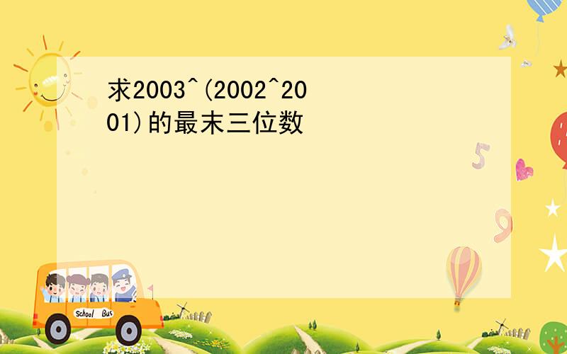 求2003^(2002^2001)的最末三位数