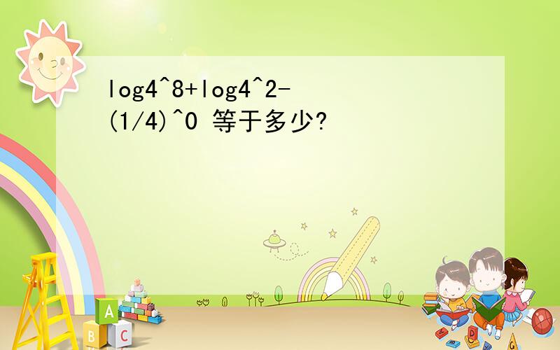 log4^8+log4^2-(1/4)^0 等于多少?