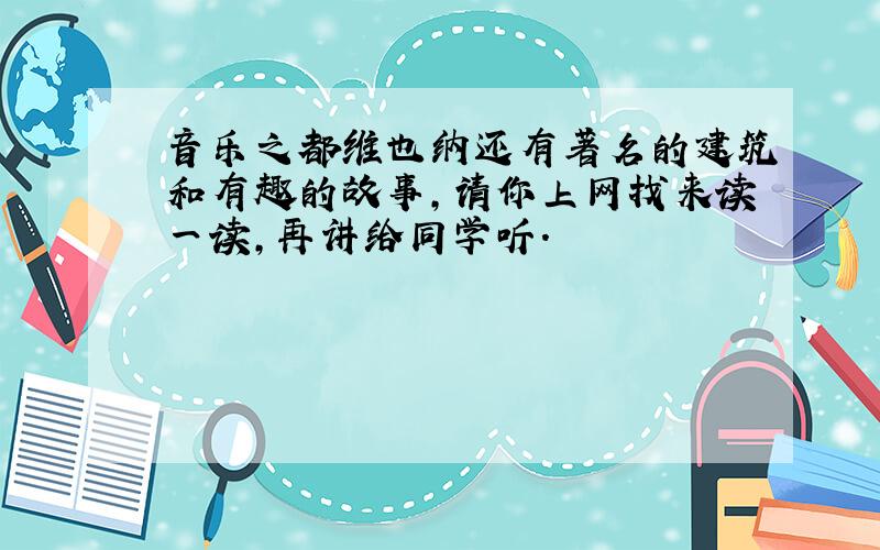 音乐之都维也纳还有著名的建筑和有趣的故事,请你上网找来读一读,再讲给同学听.