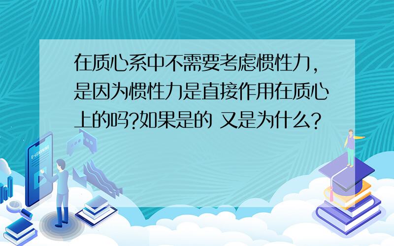 在质心系中不需要考虑惯性力,是因为惯性力是直接作用在质心上的吗?如果是的 又是为什么?