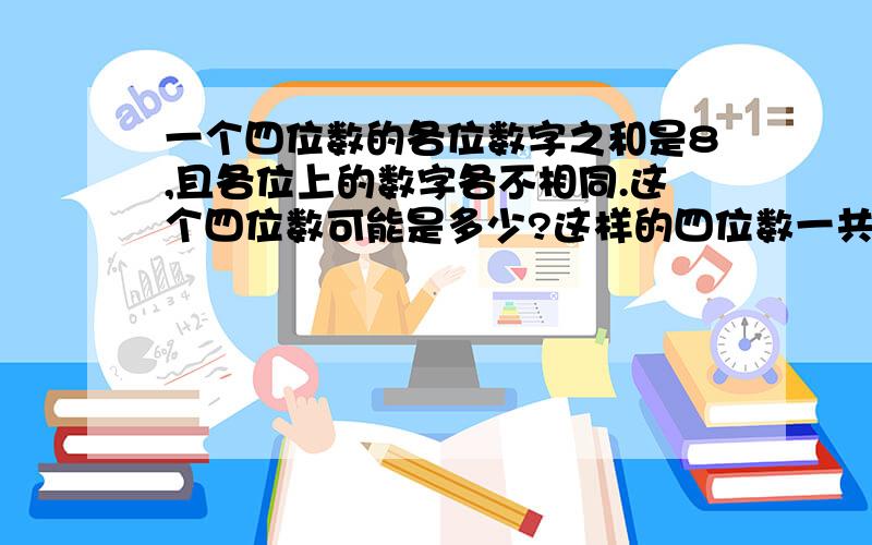 一个四位数的各位数字之和是8,且各位上的数字各不相同.这个四位数可能是多少?这样的四位数一共有多少个?