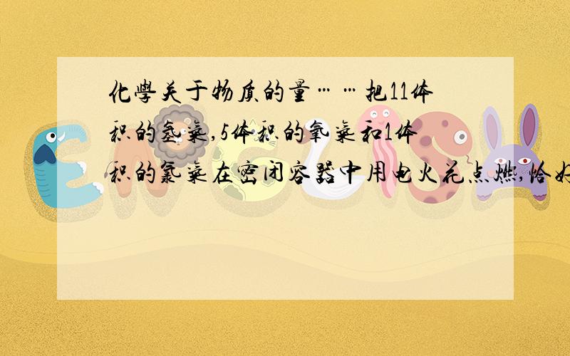 化学关于物质的量……把11体积的氢气,5体积的氧气和1体积的氯气在密闭容器中用电火花点燃,恰好完全反应,所得溶液溶质的质