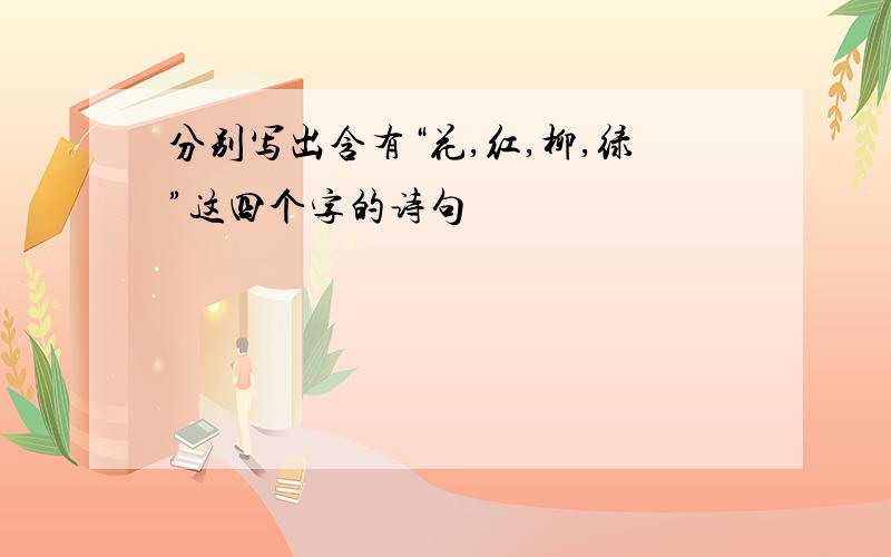 分别写出含有“花,红,柳,绿”这四个字的诗句