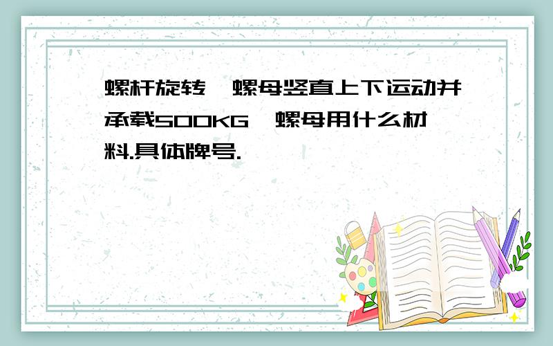 螺杆旋转,螺母竖直上下运动并承载500KG,螺母用什么材料.具体牌号.