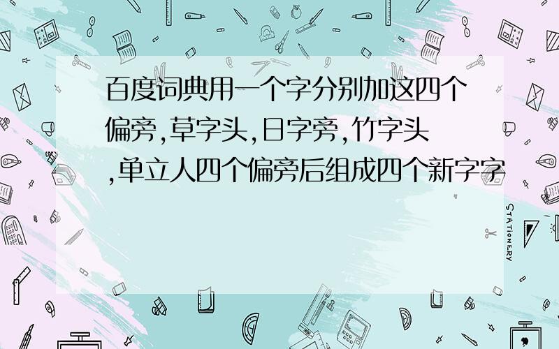 百度词典用一个字分别加这四个偏旁,草字头,日字旁,竹字头,单立人四个偏旁后组成四个新字字