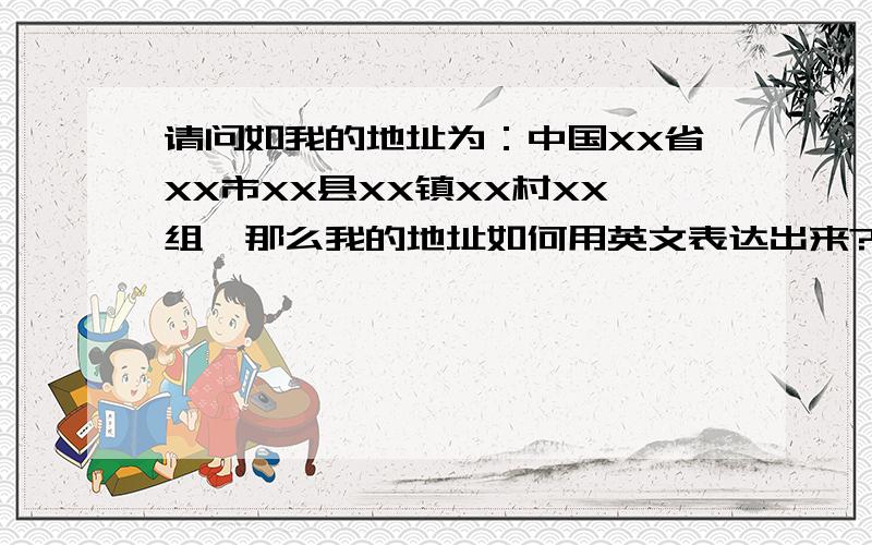 请问如我的地址为：中国XX省XX市XX县XX镇XX村XX组,那么我的地址如何用英文表达出来?