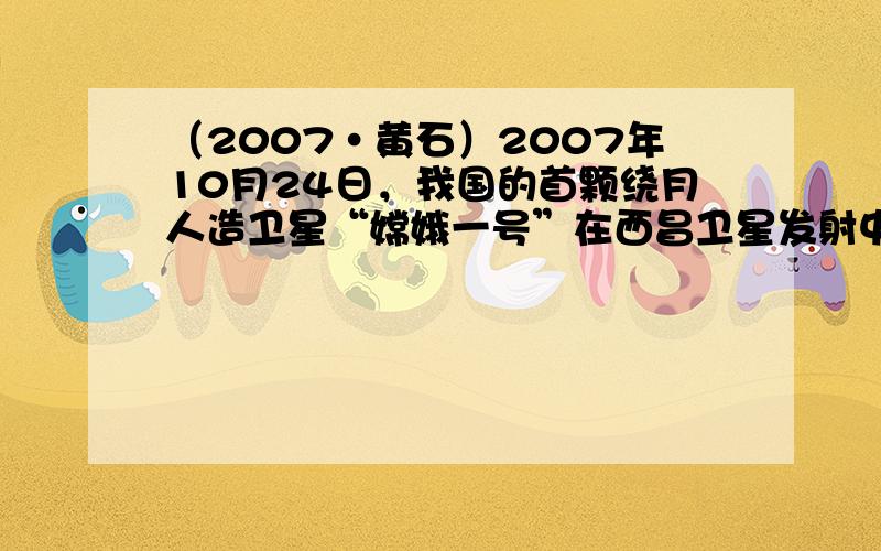 （2007•黄石）2007年10月24日，我国的首颗绕月人造卫星“嫦娥一号”在西昌卫星发射中心由“长征三号甲”运载火箭发