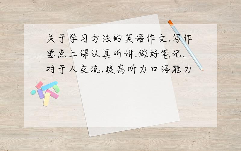 关于学习方法的英语作文.写作要点上课认真听讲.做好笔记.对于人交流.提高听力口语能力