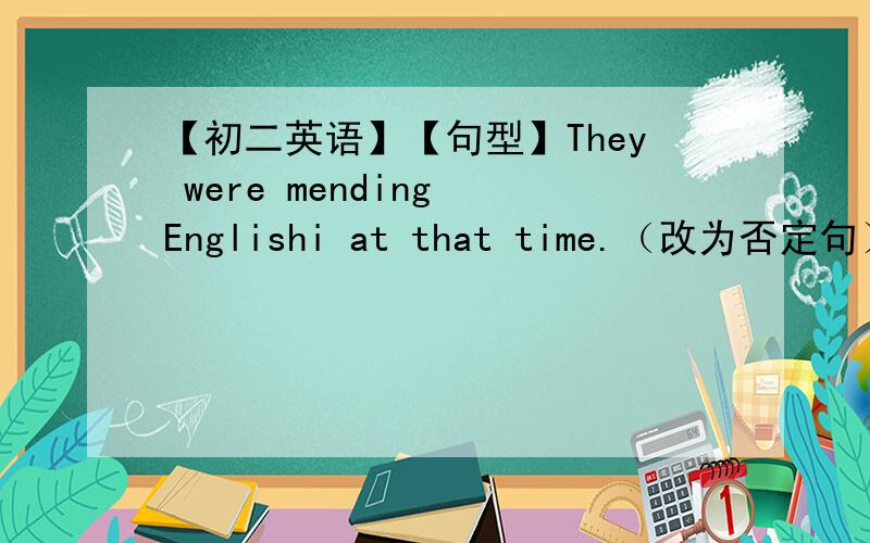 【初二英语】【句型】They were mending Englishi at that time.（改为否定句）并说明