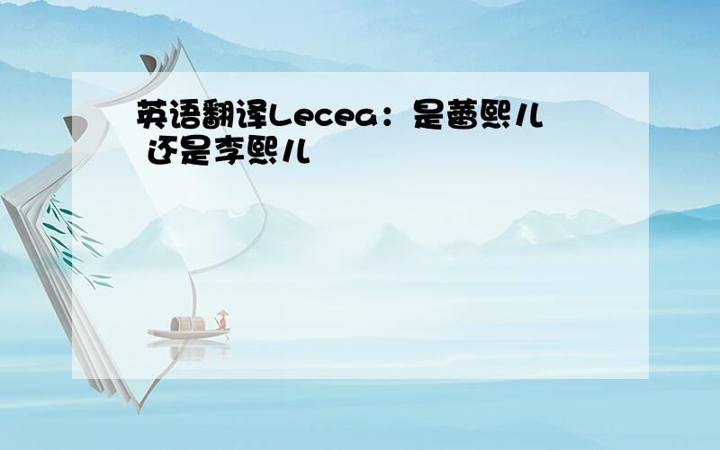 英语翻译Lecea：是蕾熙儿 还是李熙儿