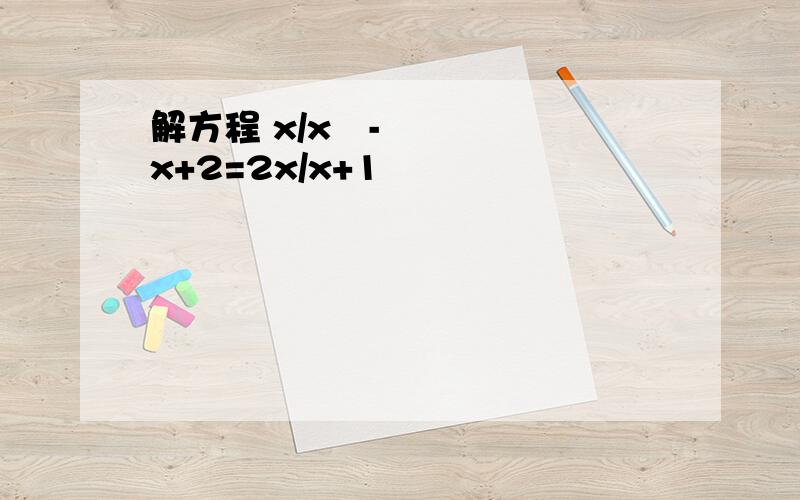 解方程 x/x²-x+2=2x/x+1