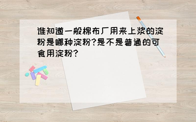 谁知道一般棉布厂用来上浆的淀粉是哪种淀粉?是不是普通的可食用淀粉?