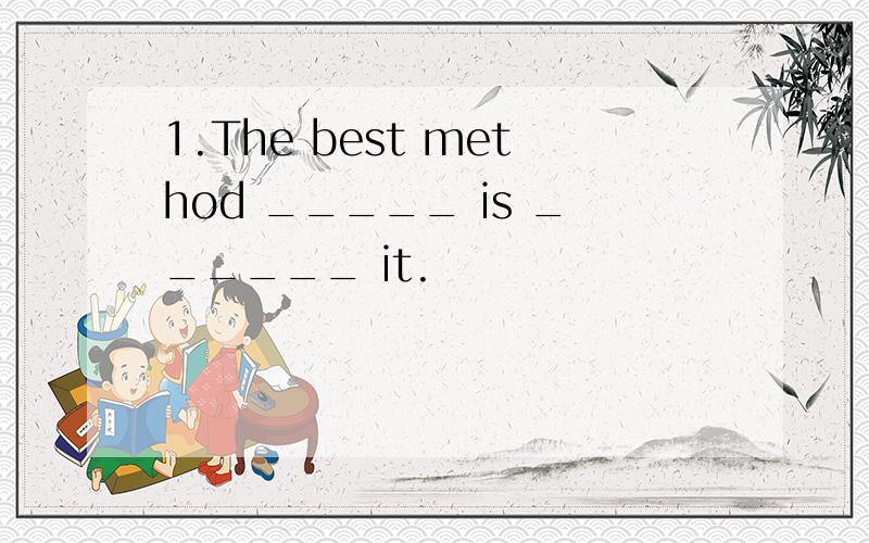 1.The best method _____ is ______ it.