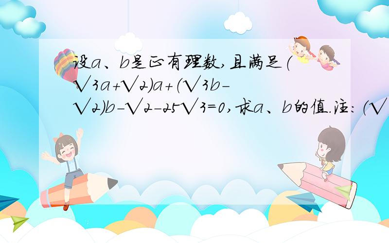 设a、b是正有理数,且满足（√3a＋√2)a＋（√3b－√2)b－√2－25√3=0,求a、b的值.注：（√为根号）