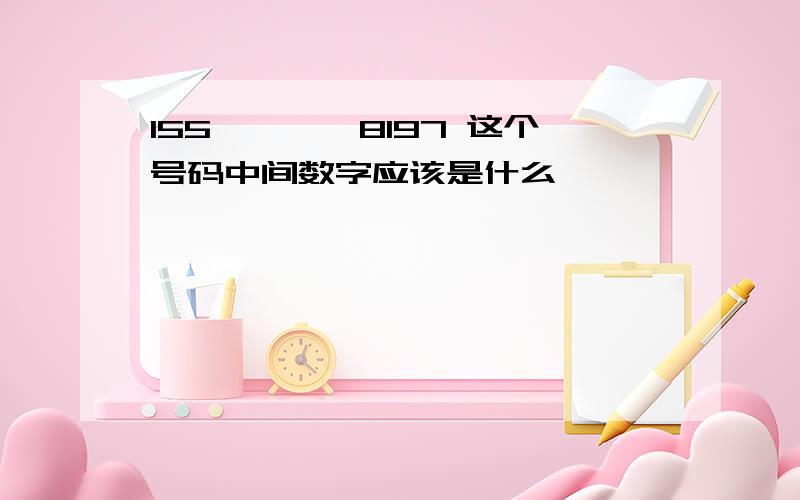 155****8197 这个号码中间数字应该是什么