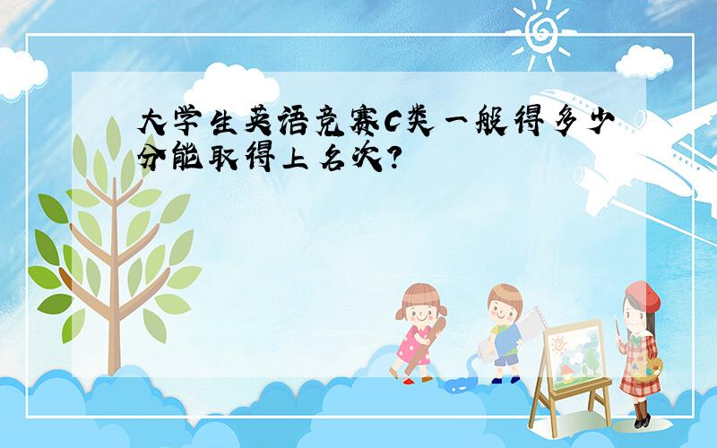 大学生英语竞赛C类一般得多少分能取得上名次?