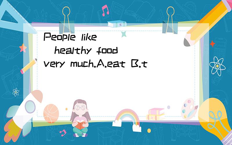 People like ___healthy food very much.A.eat B.t