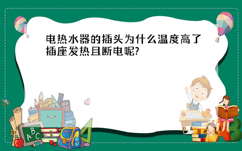 电热水器的插头为什么温度高了插座发热且断电呢?