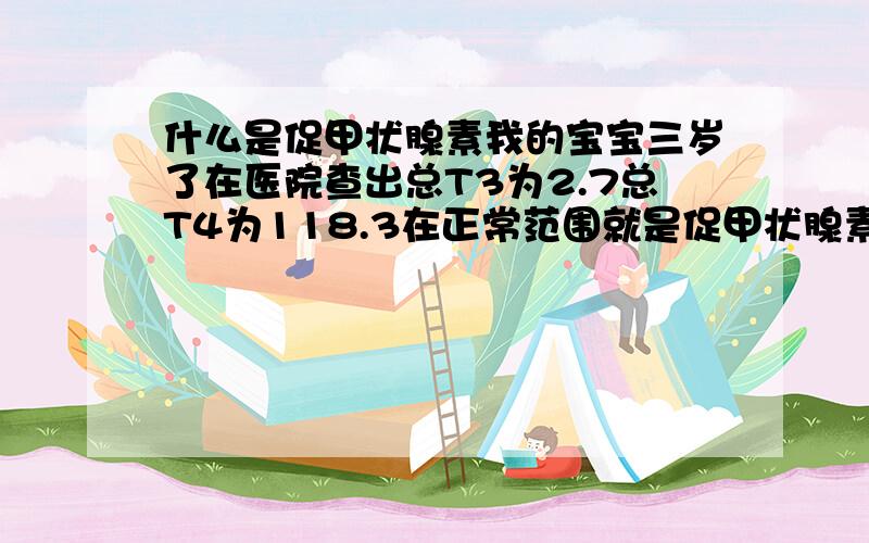 什么是促甲状腺素我的宝宝三岁了在医院查出总T3为2.7总T4为118.3在正常范围就是促甲状腺素为5.51正常范围在0.