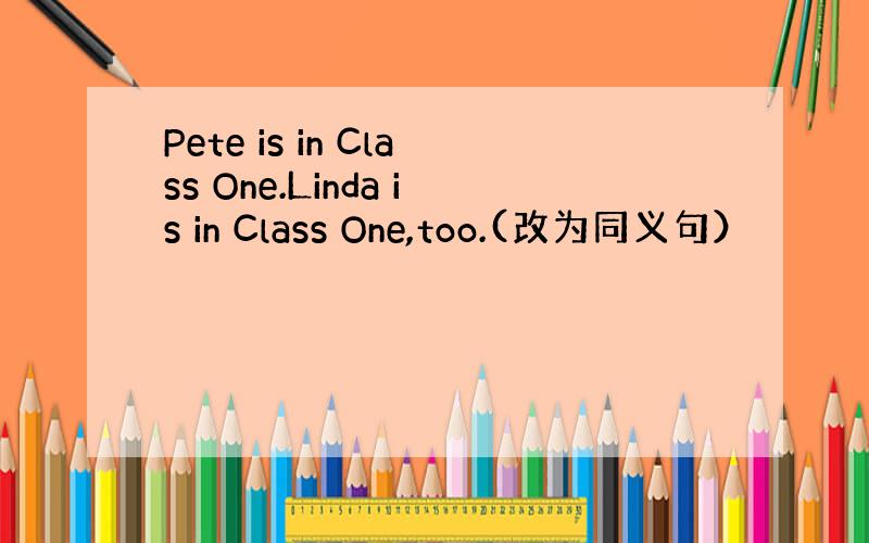 Pete is in Class One.Linda is in Class One,too.(改为同义句）