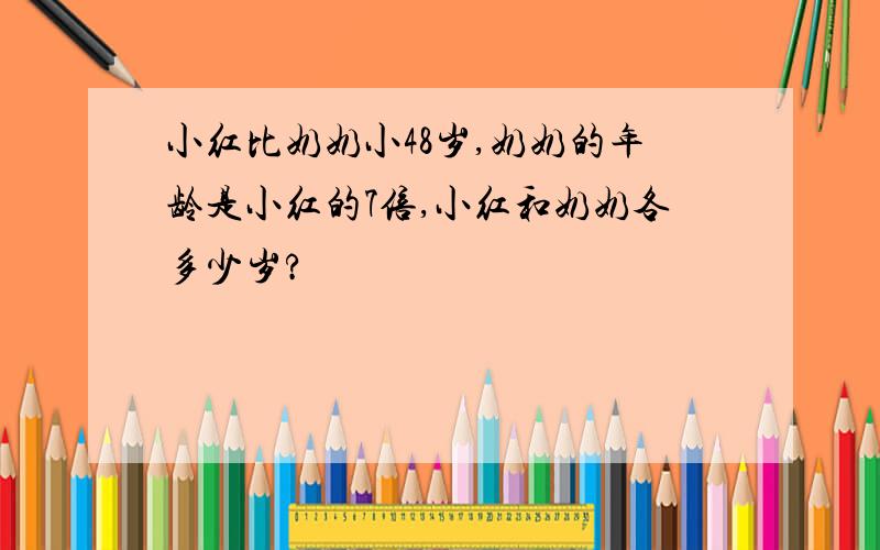 小红比奶奶小48岁,奶奶的年龄是小红的7倍,小红和奶奶各多少岁?