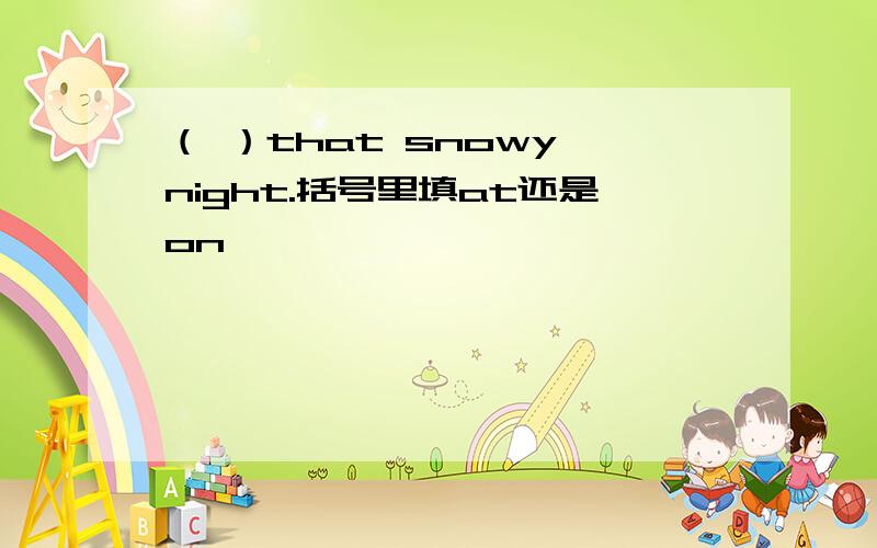 （ ）that snowy night.括号里填at还是on