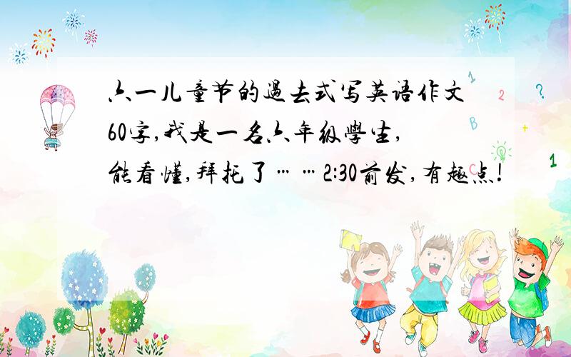 六一儿童节的过去式写英语作文60字,我是一名六年级学生,能看懂,拜托了……2:30前发,有趣点!