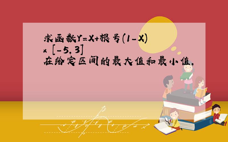 求函数Y=X+根号(1-X)x€[-5,3]在给定区间的最大值和最小值,