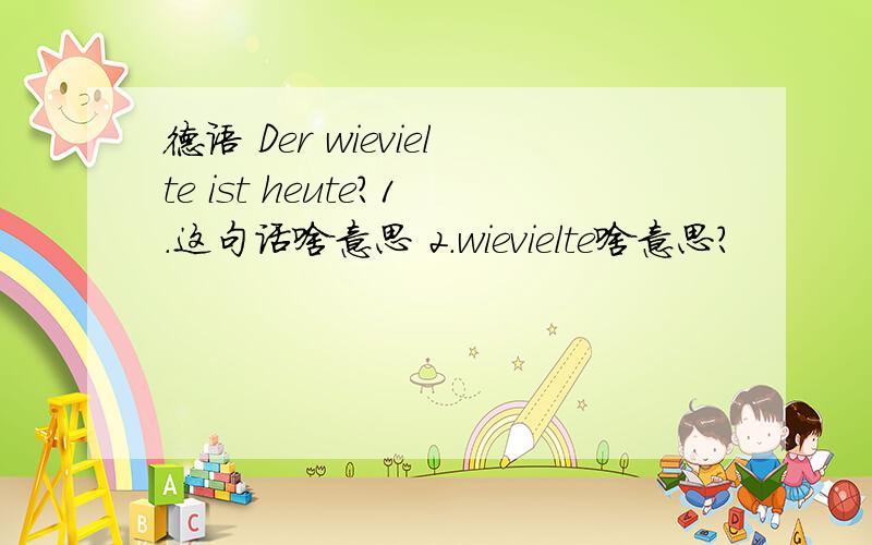 德语 Der wievielte ist heute?1.这句话啥意思 2.wievielte啥意思?