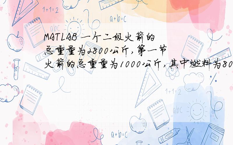 MATLAB 一个二级火箭的总重量为2800公斤,第一节火箭的总重量为1000公斤,其中燃料为800公斤,第一节火箭燃料