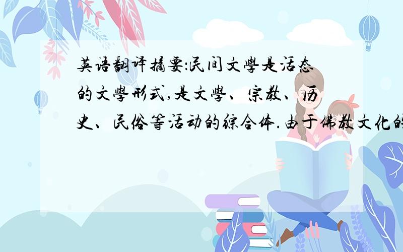 英语翻译摘要：民间文学是活态的文学形式,是文学、宗教、历史、民俗等活动的综合体.由于佛教文化的传入,在扶风生成了大量有关