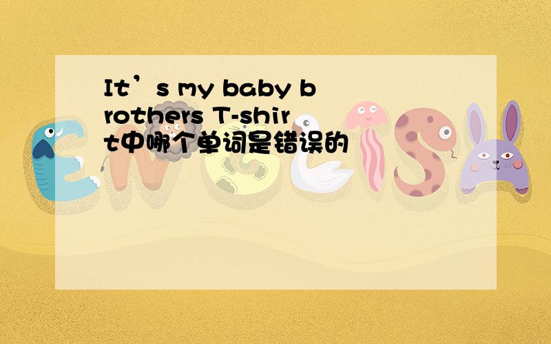 It’s my baby brothers T-shirt中哪个单词是错误的