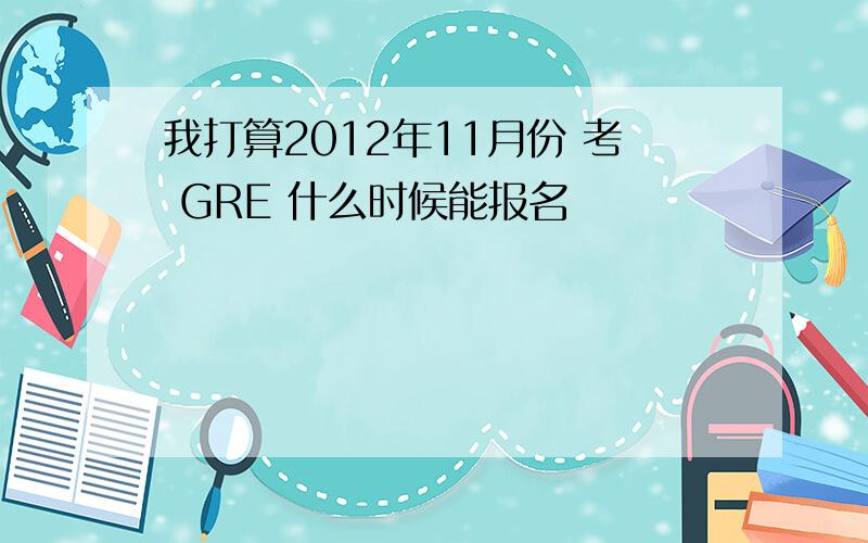 我打算2012年11月份 考 GRE 什么时候能报名