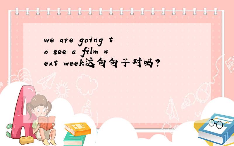 we are going to see a film next week这句句子对吗?