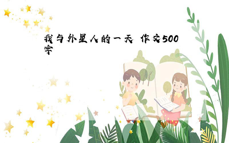 我与外星人的一天 作文500字