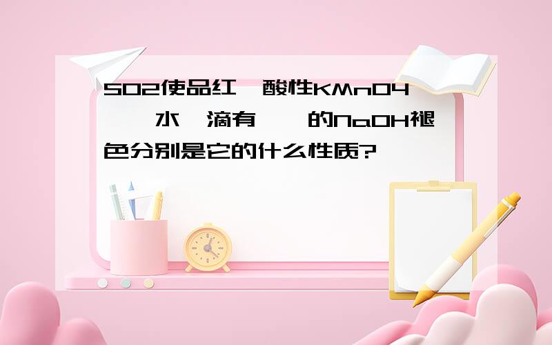 SO2使品红、酸性KMnO4、溴水、滴有酚酞的NaOH褪色分别是它的什么性质?