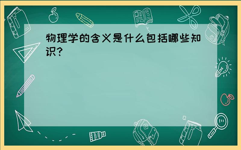 物理学的含义是什么包括哪些知识?