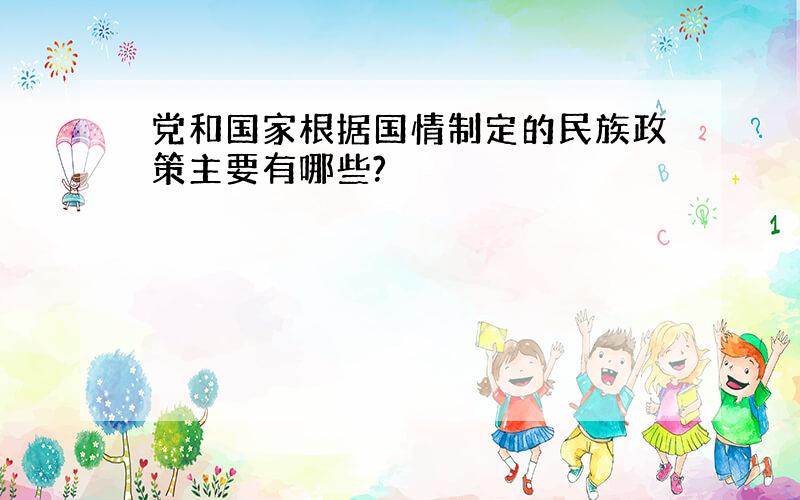 党和国家根据国情制定的民族政策主要有哪些?