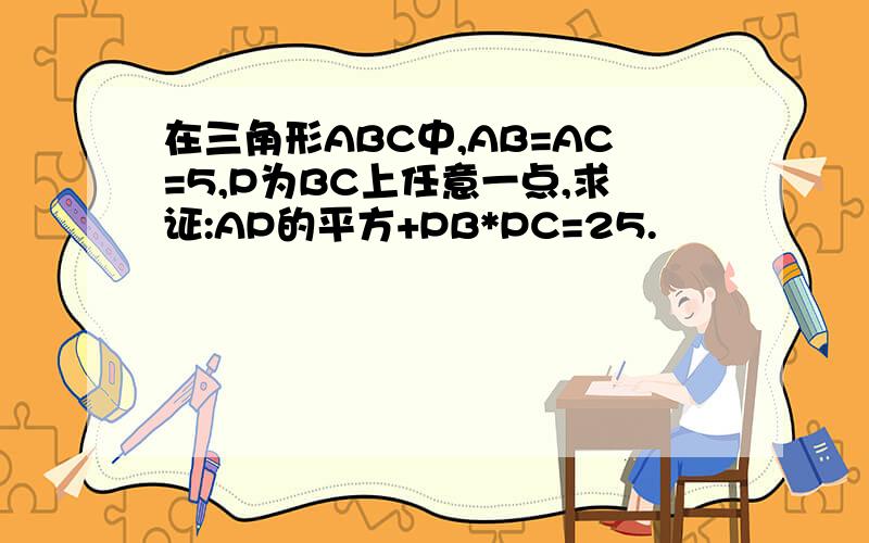 在三角形ABC中,AB=AC=5,P为BC上任意一点,求证:AP的平方+PB*PC=25.