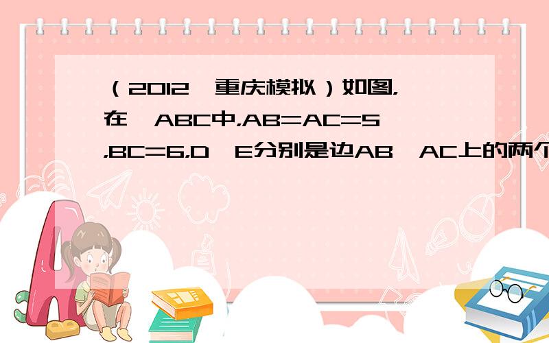 （2012•重庆模拟）如图，在△ABC中，AB=AC=5，BC=6，D、E分别是边AB、AC上的两个动点（D不与A、B重