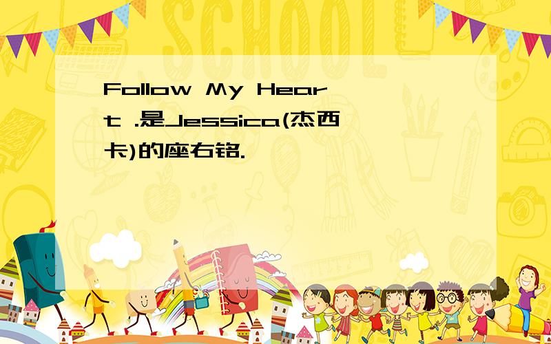 Follow My Heart .是Jessica(杰西卡)的座右铭.