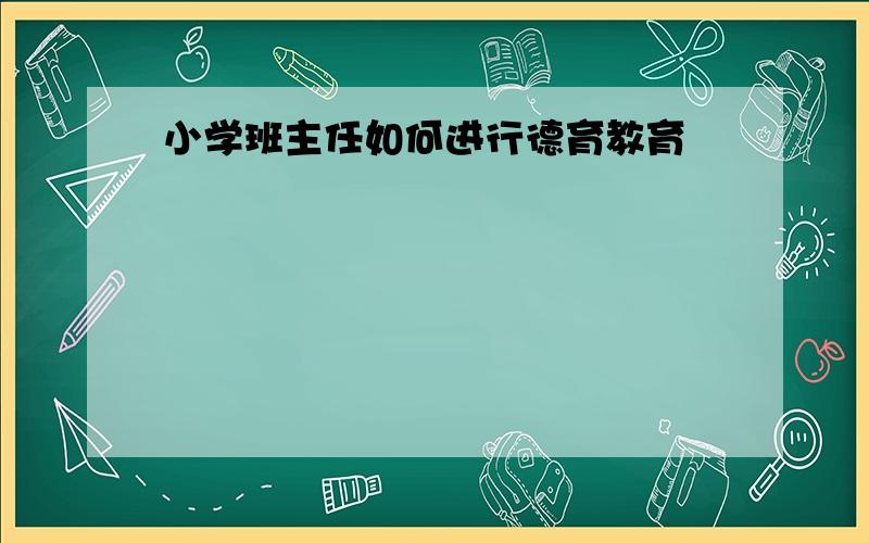 小学班主任如何进行德育教育