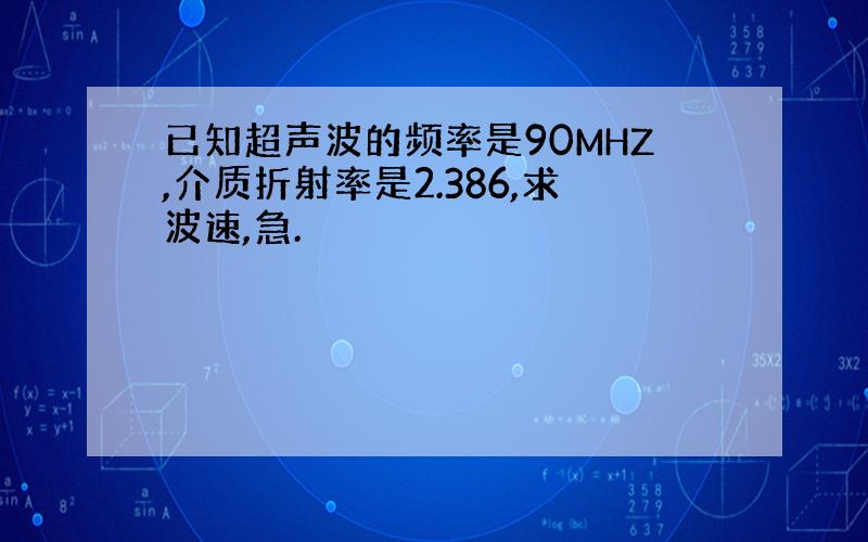 已知超声波的频率是90MHZ,介质折射率是2.386,求波速,急.