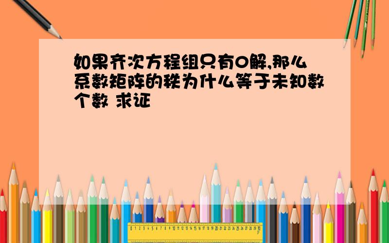 如果齐次方程组只有0解,那么系数矩阵的秩为什么等于未知数个数 求证