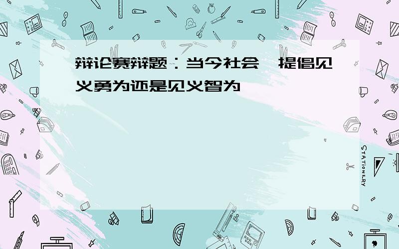 辩论赛辩题：当今社会,提倡见义勇为还是见义智为