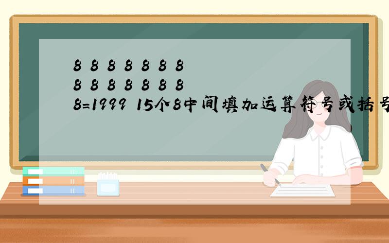 8 8 8 8 8 8 8 8 8 8 8 8 8 8 8=1999 15个8中间填加运算符号或括号结果等于1999