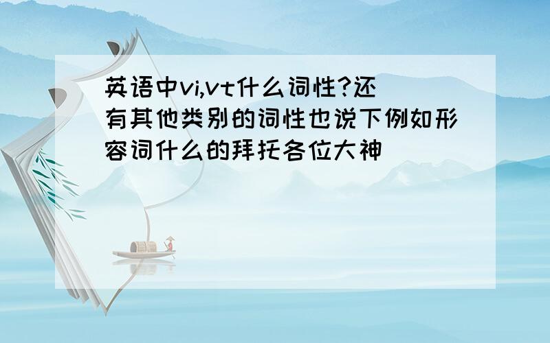 英语中vi,vt什么词性?还有其他类别的词性也说下例如形容词什么的拜托各位大神